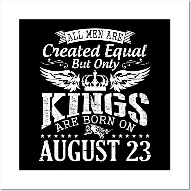 All Men Are Created Equal But Only Kings Are Born On August 23 Happy Birthday To Me You Papa Dad Son Wall Art by DainaMotteut